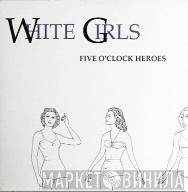 Five O'Clock Heroes - White Girls