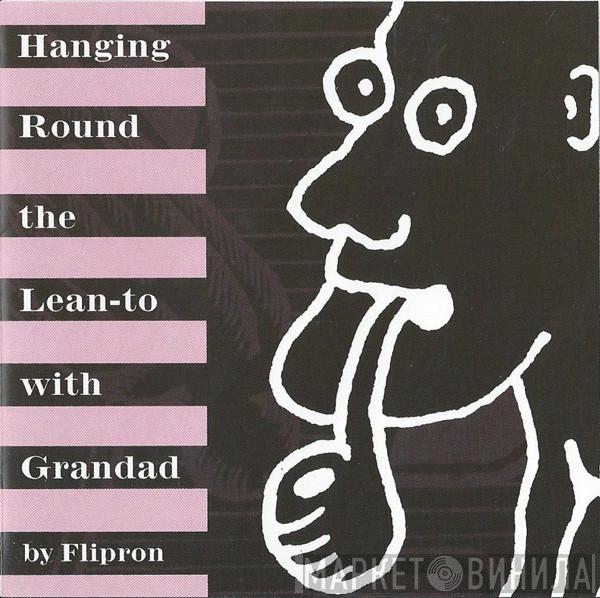 Flipron - Hanging Round The Lean-to With Grandad