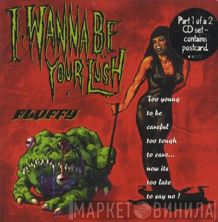 Fluffy  - I Wanna Be Your Lush