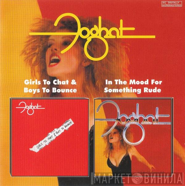  Foghat  - Girls To Chat & Boys To Bounce / In The Mood For Something Rude