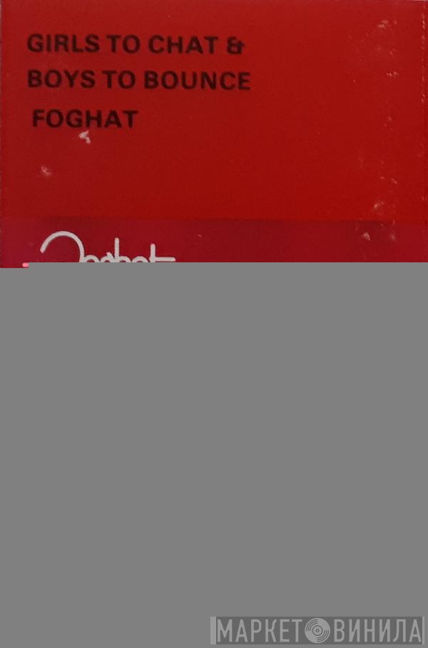  Foghat  - Girls To Chat & Boys To Bounce