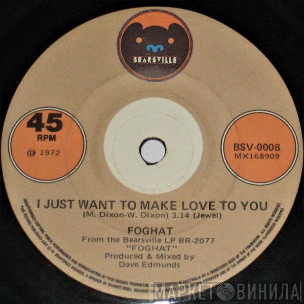  Foghat  - I Just Want To Make Love To You