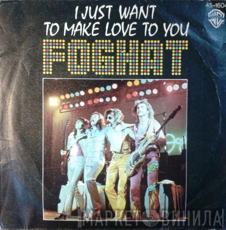  Foghat  - I Just Want To Make Love To You