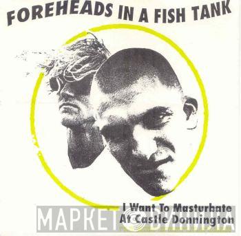 Foreheads In A Fishtank - I Want To Masturbate At Castle Donnington