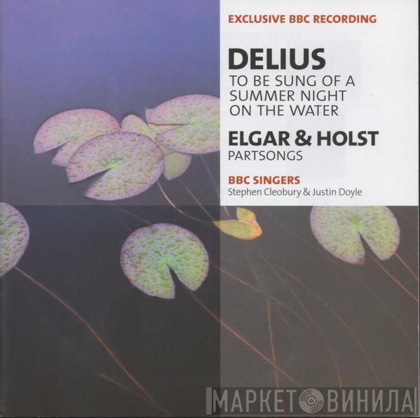 Frederick Delius Sir Edward Elgar Gustav Holst BBC Singers Stephen Cleobury Justin Doyle   - To Be Sung Of A Summer Night On The Water / Partsongs
