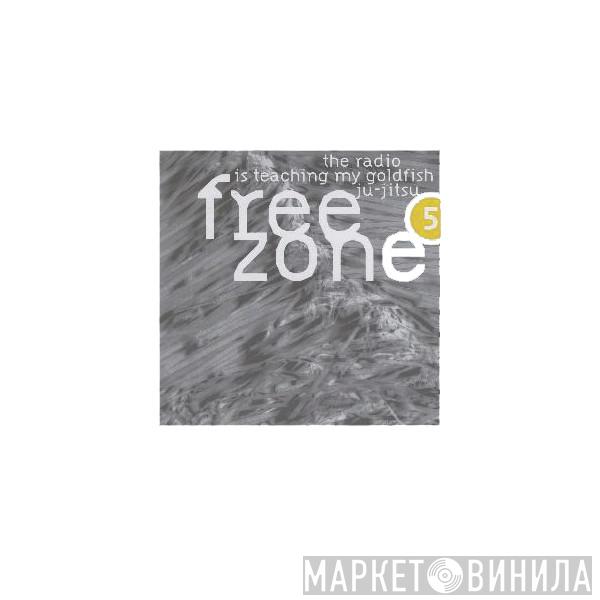  - Freezone 5 : The Radio Is Teaching My Goldfish Ju-Jitsu