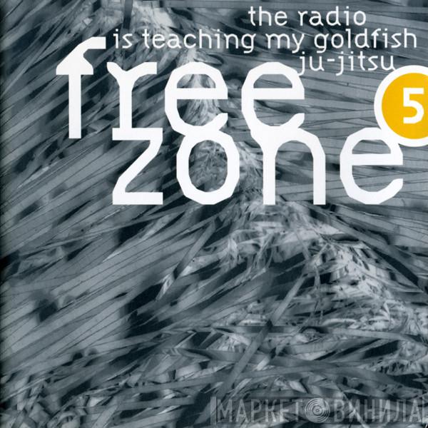  - Freezone 5 : The Radio Is Teaching My Goldfish Ju-Jitsu