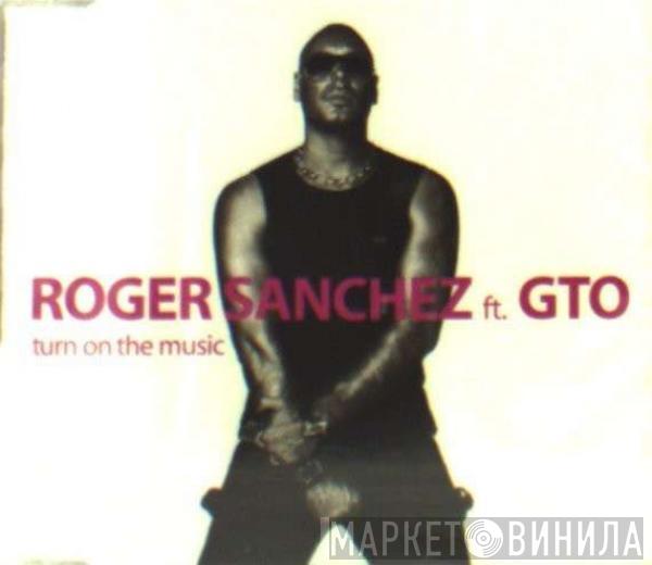 Ft. Roger Sanchez  GTO   - Turn On The Music