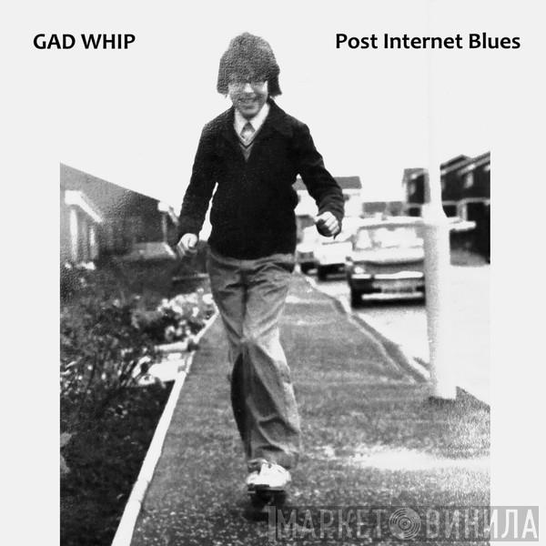 Gad Whip - Post Internet Blues