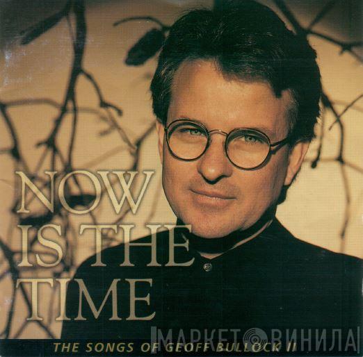 Geoff Bullock - Now Is The Time (The Songs Of Geoff Bullock II)
