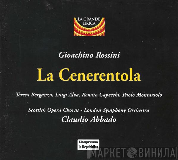 - Gioacchino Rossini , Claudio Abbado , Teresa Berganza , Luigi Alva , Renato Capecchi , Paolo Montarsolo , The London Symphony Orchestra  Scottish Opera Chorus  - La Cenerentola