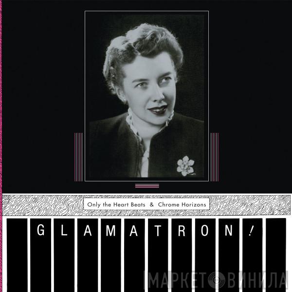 Glamatron! - Only The Heart Beats & Chrome Horizons