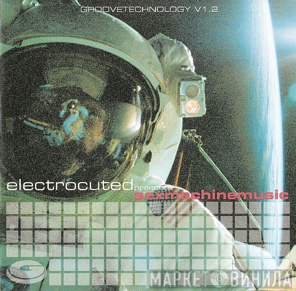  - Groovetechnology V1.2 - Electrocuted Presents Sexmachinemusic