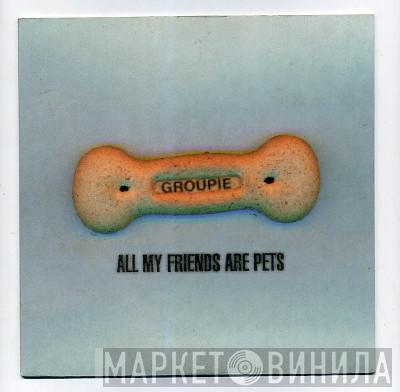 Groupie  - All My Friends Are Pets