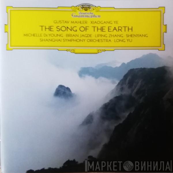 , Gustav Mahler , Xiaogang Ye , Michelle DeYoung , Brian Jagde , 张立萍 , Shenyang , Shanghai Symphony Orchestra  Long Yu  - The Song Of The Earth