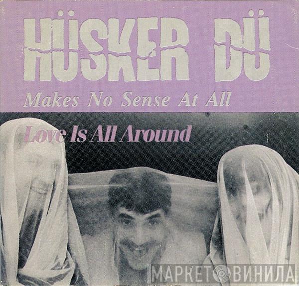  Hüsker Dü  - Makes No Sense At All / Love Is All Around