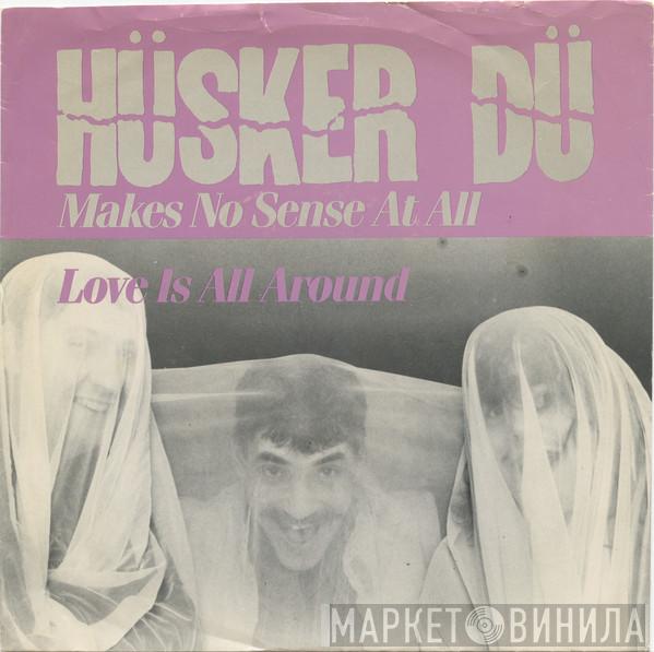  Hüsker Dü  - Makes No Sense At All / Love Is All Around