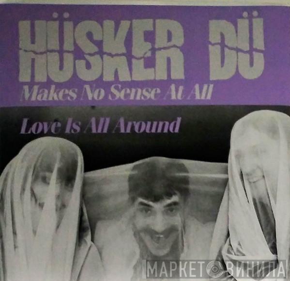 Hüsker Dü - Makes No Sense At All / Love Is All Around