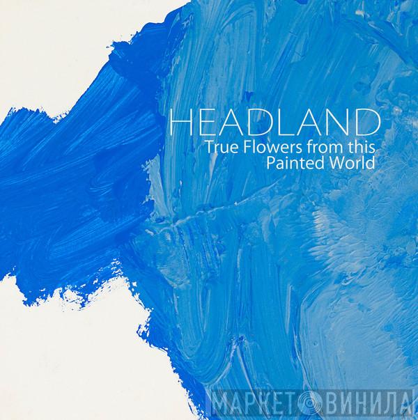  Headland   - True Flowers From This Painted World