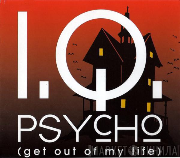  I.Q.   - Psycho (Get Out Of My Life)