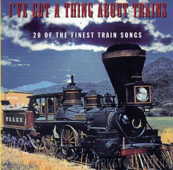  - I've Got A Thing About Trains: 20 Of The Finest Train Songs