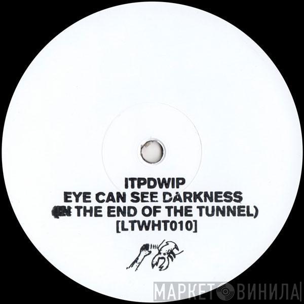 ITPDWIP - Eye Can See The Darkness (In The End Of The Tunnel)
