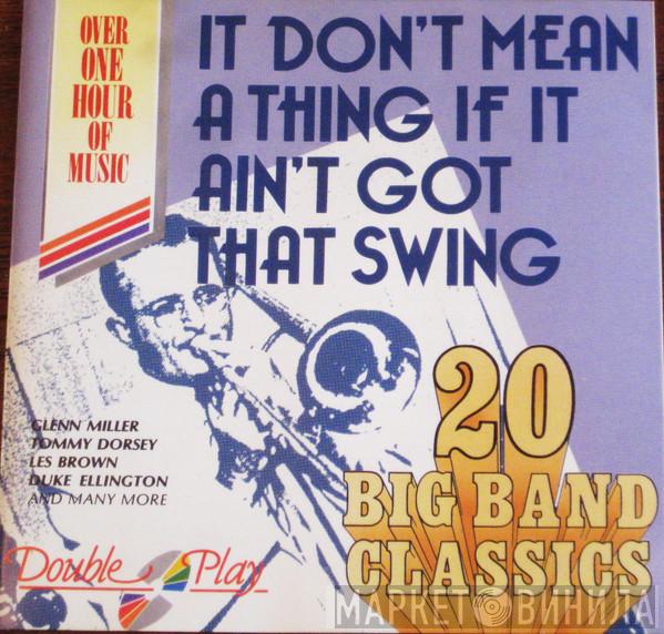  - It Don't Mean A Thing If It Ain't Got That Swing. 20 Big Band Classics