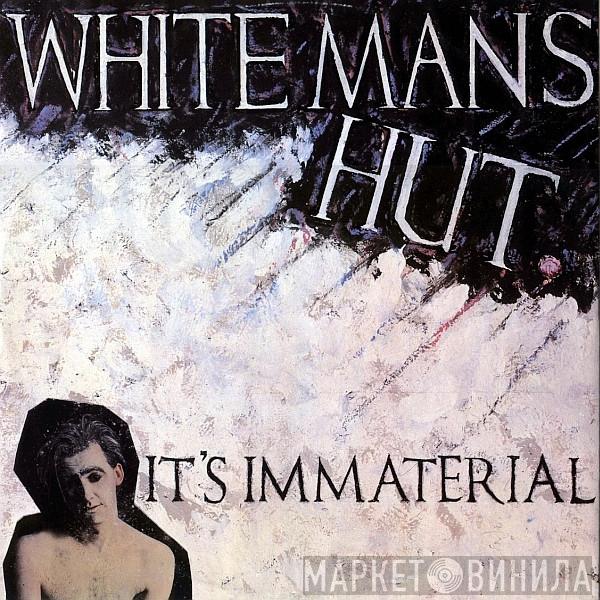It's Immaterial - White Mans Hut