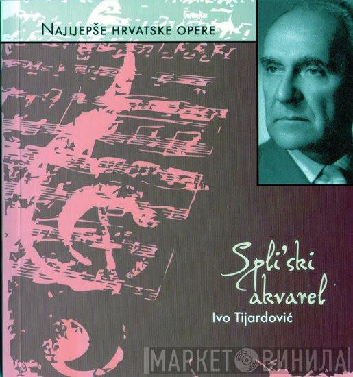  Ivo Tijardović  - Najljepše Hrvatske Opere - Splitski Akvarel