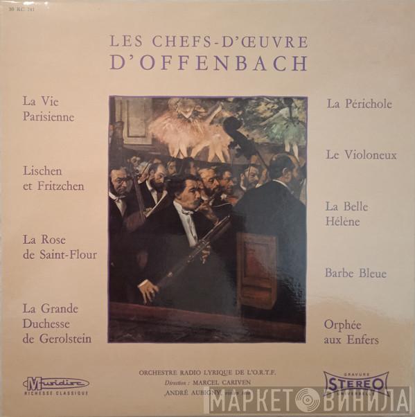 - Jacques Offenbach Direction : Orchestre Lyrique De L'ORTF , Marcel Cariven  André Aubigny  - Les Chefs-d'Œuvre d'Offenbach