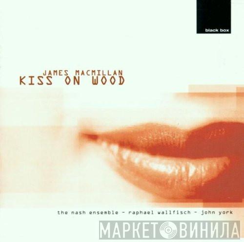 James MacMillan , The Nash Ensemble, Raphael Wallfisch, John York  - Kiss On Wood