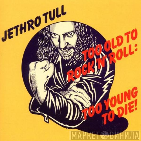  Jethro Tull  - Too Old To Rock 'N' Roll: Too Young To Die!