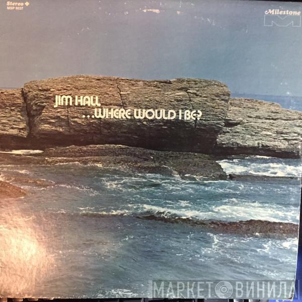 Jim Hall - ...Where Would I Be?