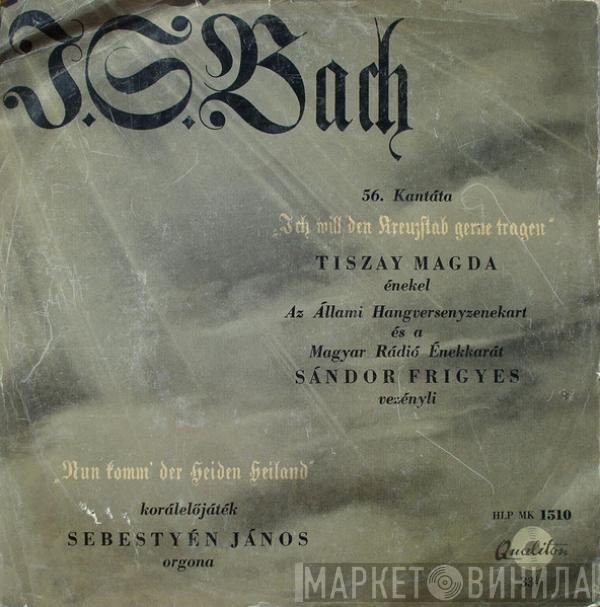 Johann Sebastian Bach, János Sebestyén, Frigyes Sándor, Tiszay Magda, Hungarian State Orchestra, Magyar Rádió És Televízió Énekkara - Nun Komm, Der Heiden Heiland / 56. Kantata - Ich Will Den Kreuzstab Gerne Tragen