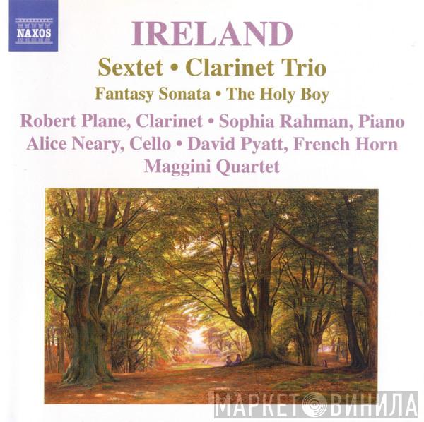 - John Ireland • Robert Plane • Sophia Rahman • Alice Neary • David Pyatt  The Maggini Quartet  - Sextet • Clarinet Trio • Fantasy Sonata • The Holy Boy