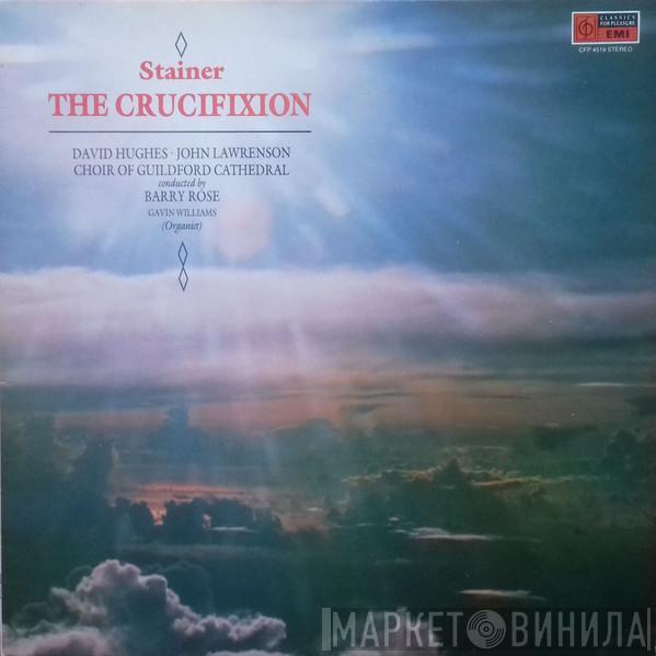 John Stainer, David Hughes , John Lawrenson, The Guildford Cathedral Choir, Barry Rose, Gavin Williams  - The Crucifixion