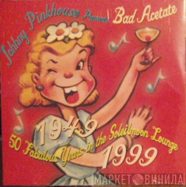  Johnny Pinkhouse  - Bad Acetate (1949-1999: 50 Fabulous Years In The Soleilmoon Lounge)