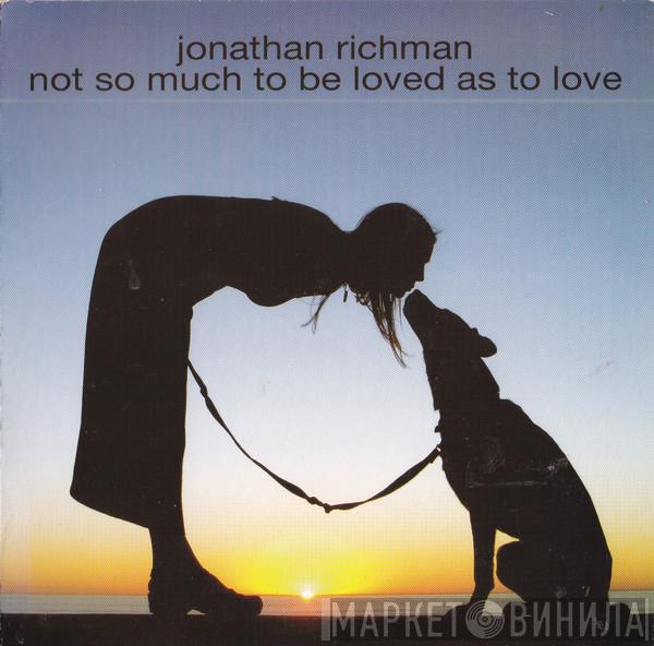  Jonathan Richman  - Not So Much To Be Loved As To Love