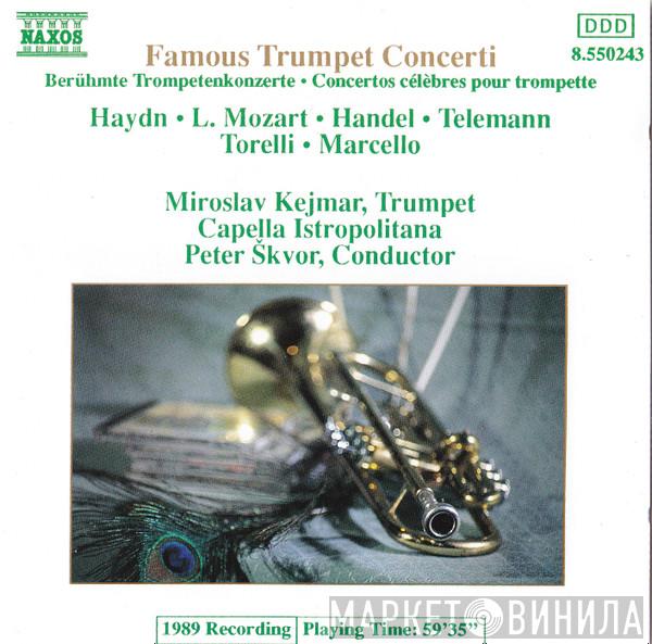 , Joseph Haydn , Leopold Mozart , Georg Friedrich Händel , Georg Philipp Telemann , Giuseppe Torelli , Benedetto Marcello , Miroslav Kejmar , Capella Istropolitana  Petr Škvor  - Famous Trumpet Concerti