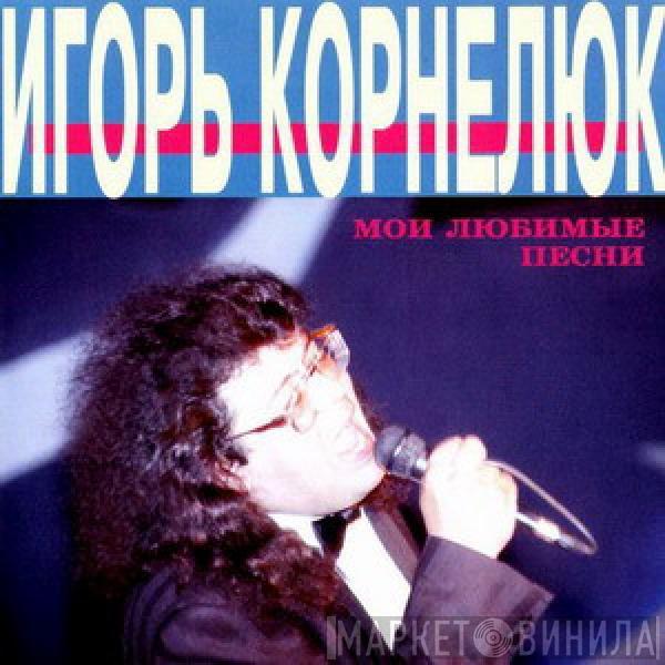 Игорь Корнелюк - Мои Любимые Песни