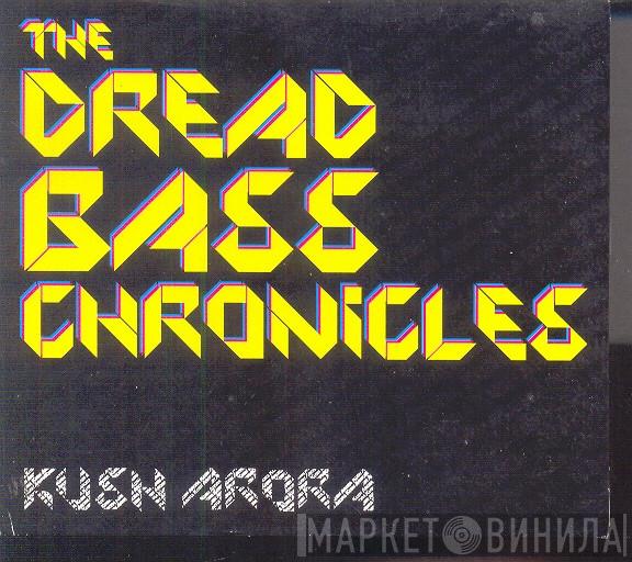 Kush Arora - The Dread Bass Chronicles