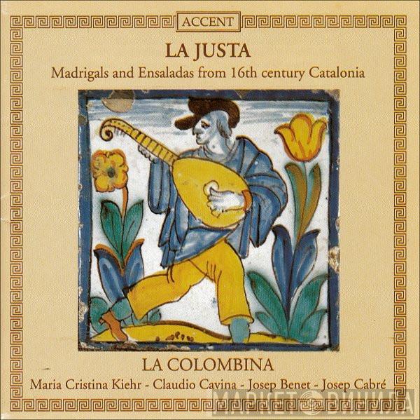 , La Colombina , Maria Cristina Kiehr , Claudio Cavina , Josep Benet  Josep Cabré  - La Justa • Madrigals And Ensaladas From 16th Century Catalonia