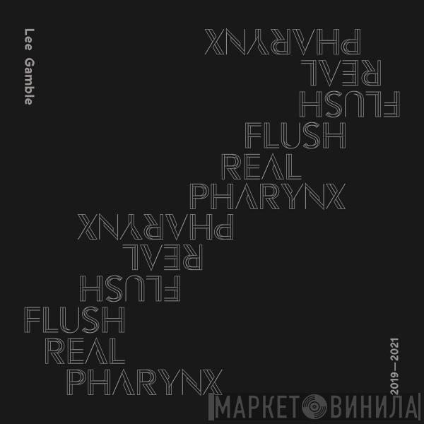 Lee Gamble - Flush Real Pharynx 2019-2021