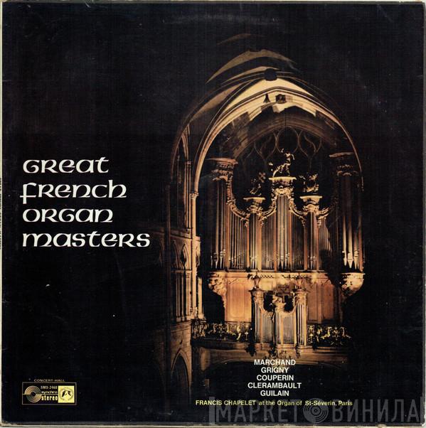 Louis Marchand, Nicolas De Grigny, Louis Couperin, Louis-Nicolas Clérambault, Jean Adam Guilain, Francis Chapelet - Great French Organ Masters