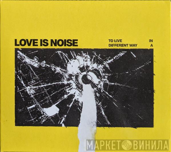 Love Is Noise  - To Live In A Different Way