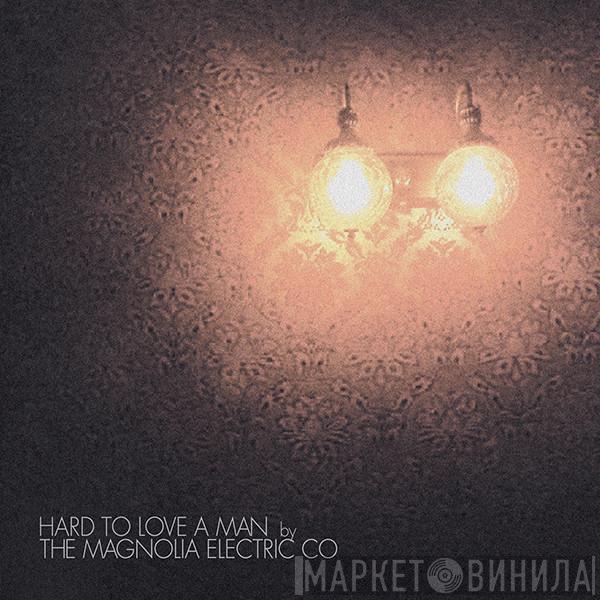 Magnolia Electric Co. - Hard To Love A Man