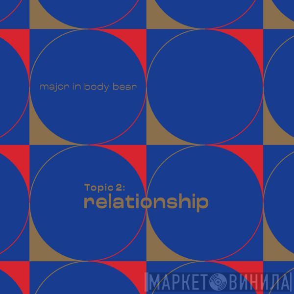Major In Body Bear - Topic 2: Relationship
