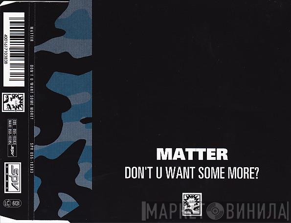  Matter  - Don't U Want Some More?