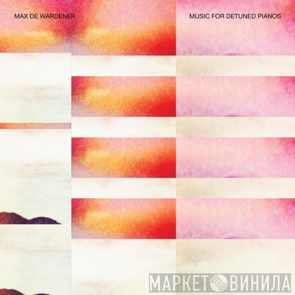 Max de Wardener - Music For Detuned Pianos