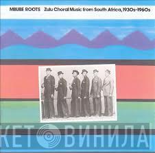  - Mbube Roots: Zulu Choral Music From South Africa, 1930s-1960s